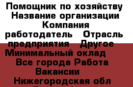 Помощник по хозяйству › Название организации ­ Компания-работодатель › Отрасль предприятия ­ Другое › Минимальный оклад ­ 1 - Все города Работа » Вакансии   . Нижегородская обл.,Дзержинск г.